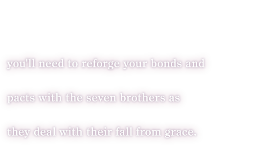 you'll need to reforge your bonds and pacts with the seven brothers as they deal with their fall from grace.