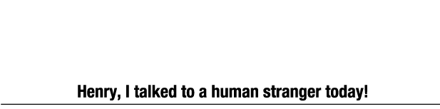 "亨利，我今天跟一個陌生人類說話了！"