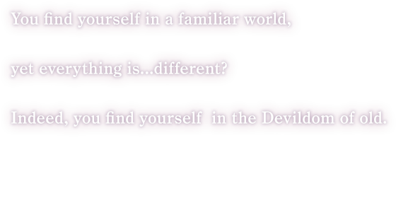 You find yourself in a familiar world, yet everything is...different?
Indeed, you find yourself in the Devildom of old. 
