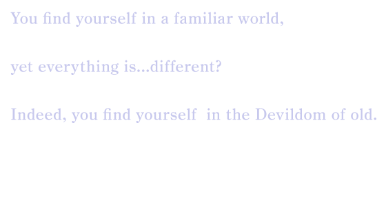 You find yourself in a familiar world, yet everything is...different?
Indeed, you find yourself in the Devildom of old. 