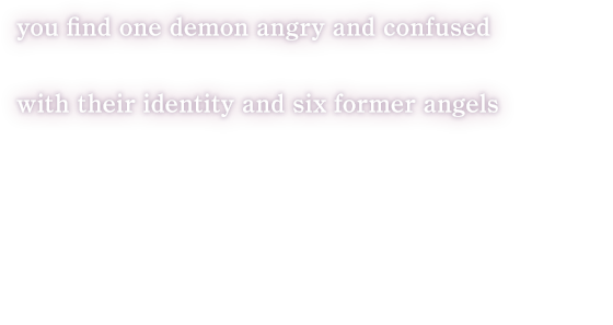 you find one demon angry and confused with their identity and six former angels